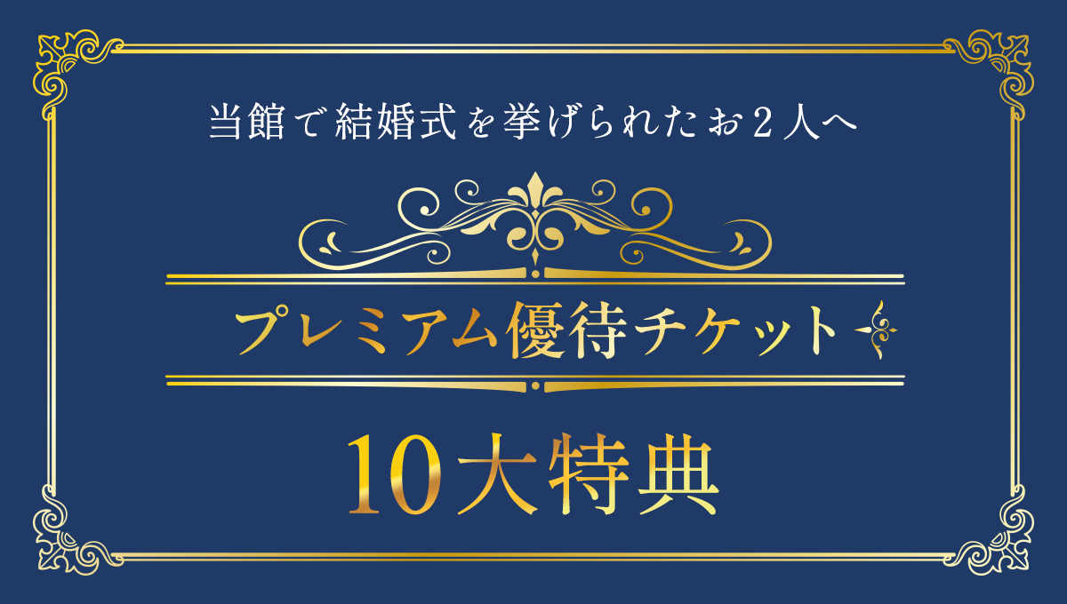 当館で挙式を挙げられたお２人へ プレミアム優待チケット 10大特典